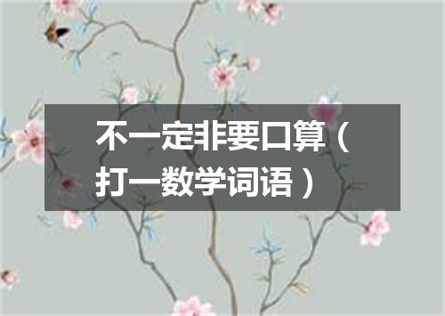 不一定非要口算（打一数学词语）