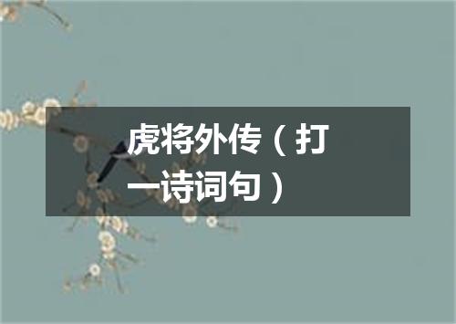 虎将外传（打一诗词句）