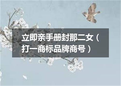 立即亲手册封那二女（打一商标品牌商号）