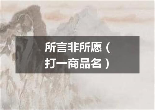 所言非所愿（打一商品名）