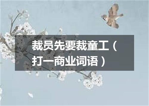 裁员先要裁童工（打一商业词语）