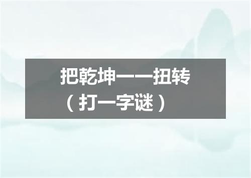 把乾坤一一扭转（打一字谜）