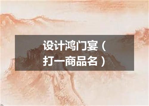 设计鸿门宴（打一商品名）