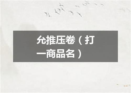允推压卷（打一商品名）