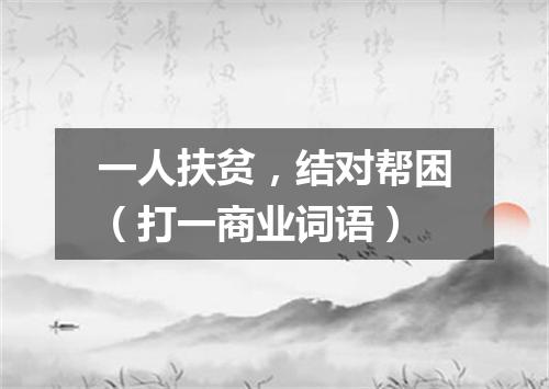 一人扶贫，结对帮困（打一商业词语）
