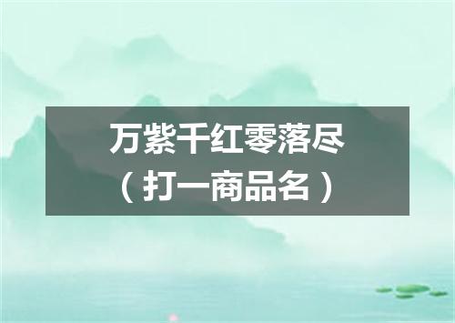 万紫千红零落尽（打一商品名）