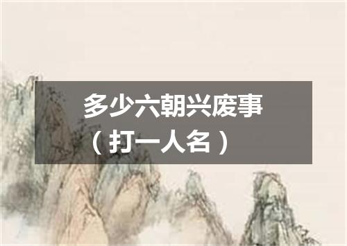 多少六朝兴废事（打一人名）
