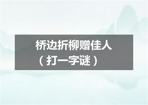 桥边折柳赠佳人（打一字谜）