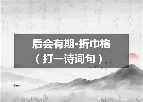 后会有期·折巾格（打一诗词句）