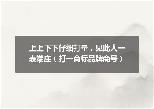 上上下下仔细打量，见此人一表端庄（打一商标品牌商号）