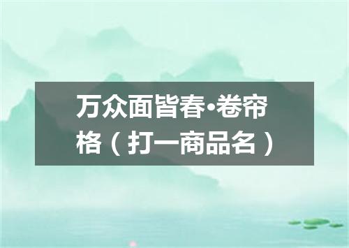 万众面皆春·卷帘格（打一商品名）