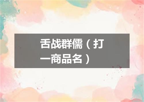 舌战群儒（打一商品名）