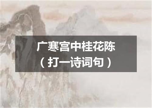 广寒宫中桂花陈（打一诗词句）