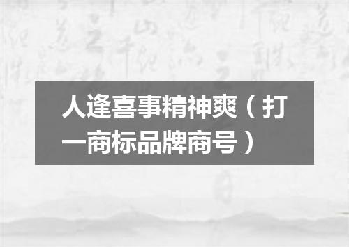 人逢喜事精神爽（打一商标品牌商号）
