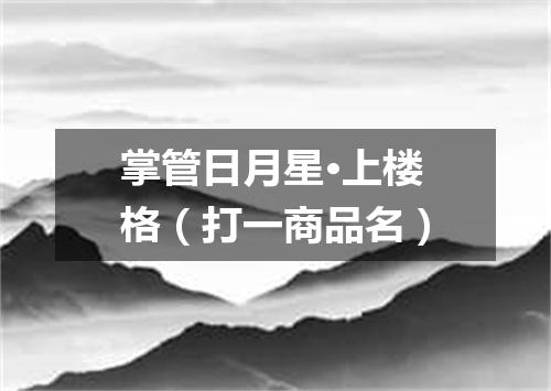 掌管日月星·上楼格（打一商品名）
