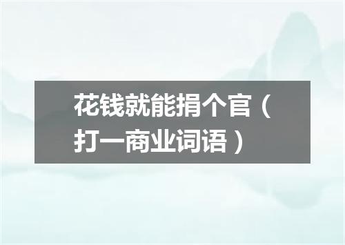 花钱就能捐个官（打一商业词语）