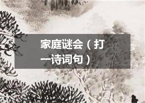 家庭谜会（打一诗词句）