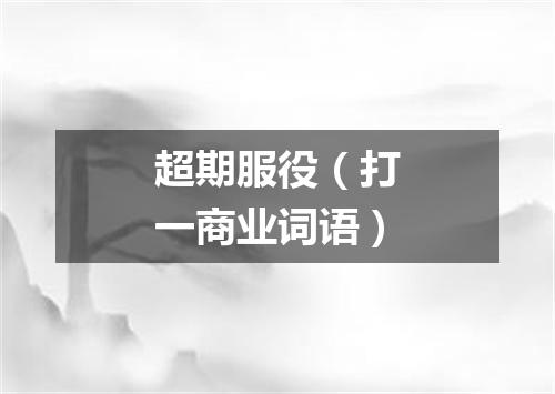 超期服役（打一商业词语）