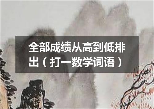全部成绩从高到低排出（打一数学词语）