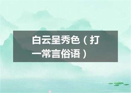 白云呈秀色（打一常言俗语）