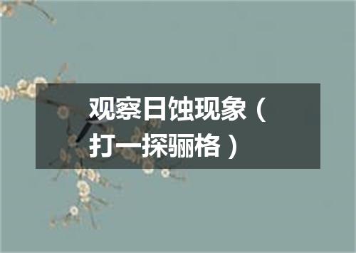 观察日蚀现象（打一探骊格）