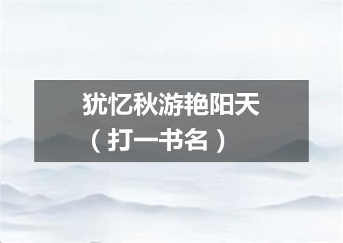 犹忆秋游艳阳天（打一书名）