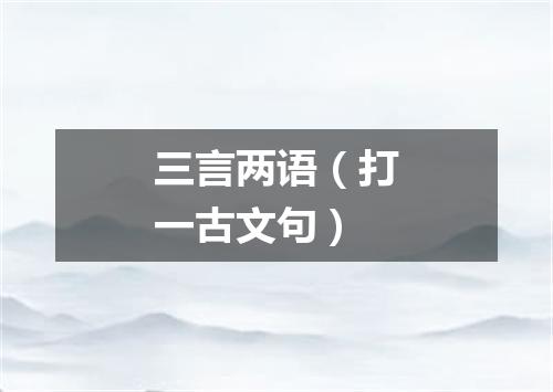 三言两语（打一古文句）