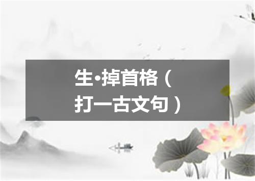 生·掉首格（打一古文句）