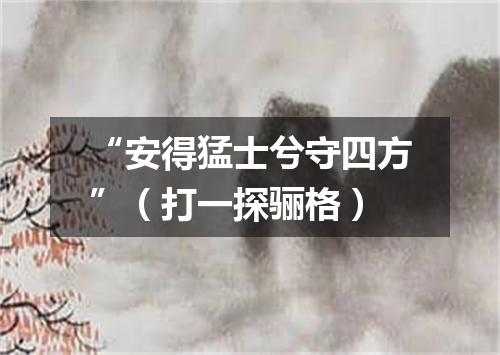 “安得猛士兮守四方”（打一探骊格）