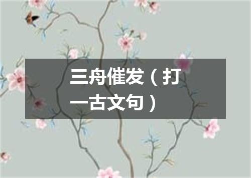 三舟催发（打一古文句）