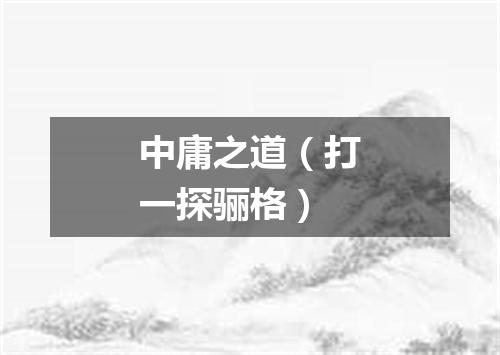 中庸之道（打一探骊格）