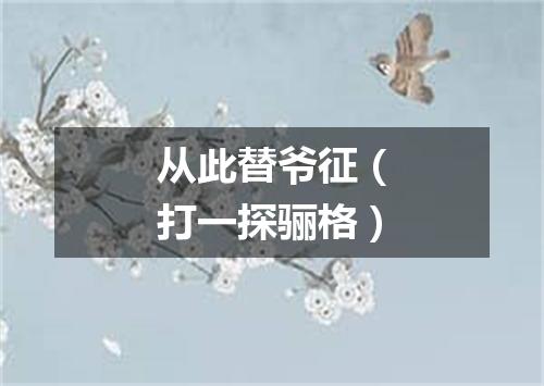 从此替爷征（打一探骊格）