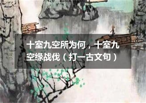 十室九空所为何，十室九空缘战伐（打一古文句）