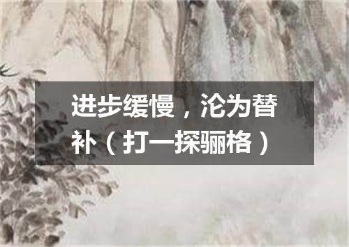 进步缓慢，沦为替补（打一探骊格）