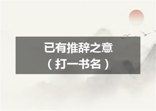 已有推辞之意（打一书名）