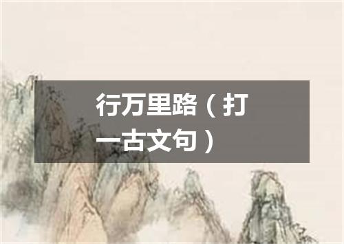 行万里路（打一古文句）