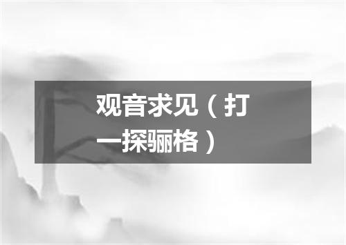 观音求见（打一探骊格）