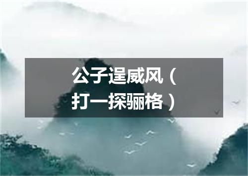 公子逞威风（打一探骊格）