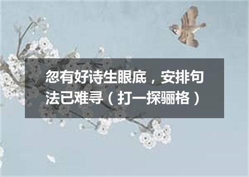 忽有好诗生眼底，安排句法已难寻（打一探骊格）