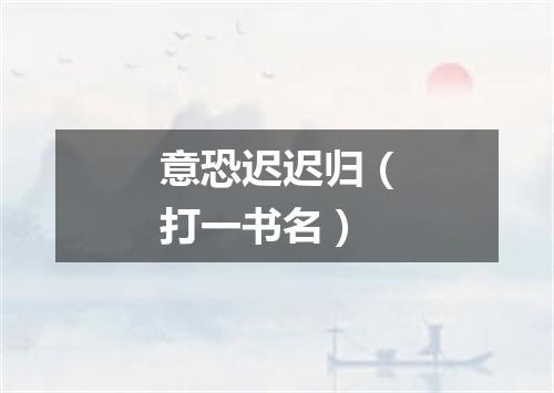 意恐迟迟归（打一书名）