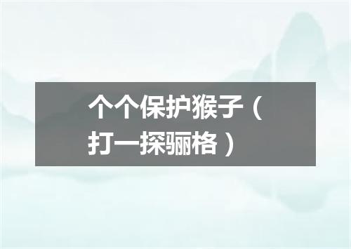 个个保护猴子（打一探骊格）