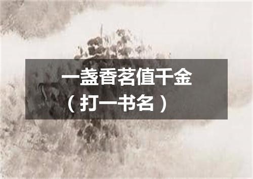 一盏香茗值千金（打一书名）