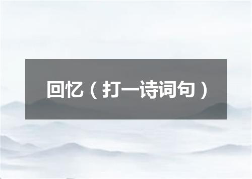 回忆（打一诗词句）