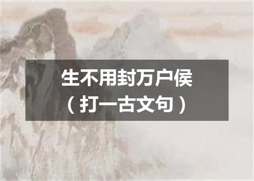 生不用封万户侯（打一古文句）