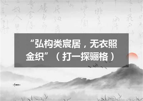 “弘构类宸居，无衣照金织”（打一探骊格）