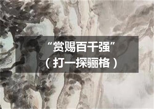 “赏赐百千强”（打一探骊格）