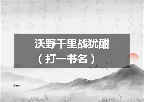 沃野千里战犹酣（打一书名）