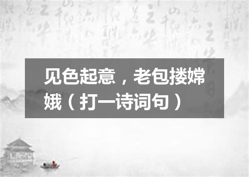 见色起意，老包搂嫦娥（打一诗词句）