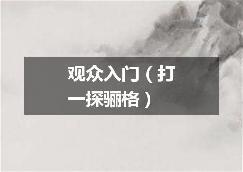 观众入门（打一探骊格）