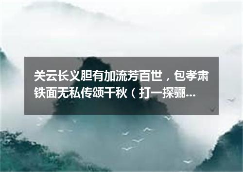 关云长义胆有加流芳百世，包孝肃铁面无私传颂千秋（打一探骊格）